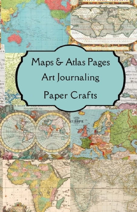 Maps & Atlas Pages Art Journaling Paper Crafts: Curated double sided themed images & journaling pages for your art journals, junk journals, scrapbooks by Paper Arts
