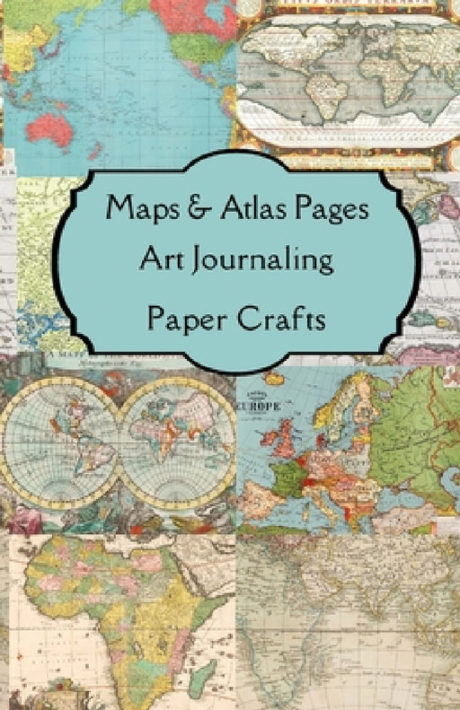 Maps & Atlas Pages Art Journaling Paper Crafts: Curated double sided themed images & journaling pages for your art journals, junk journals, scrapbooks by Paper Arts