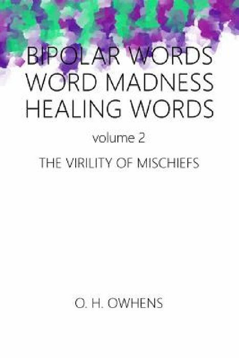 Bipolar Words Word Madness Healing Words vol 2: The Virility of Mischiefs by O. H. Owhens