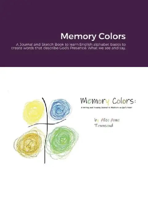 Memory Colors: A Journal and Sketch Book to learn English alphabet basics to create words that describe God's Presence: What we see and say. by Alice Townsend