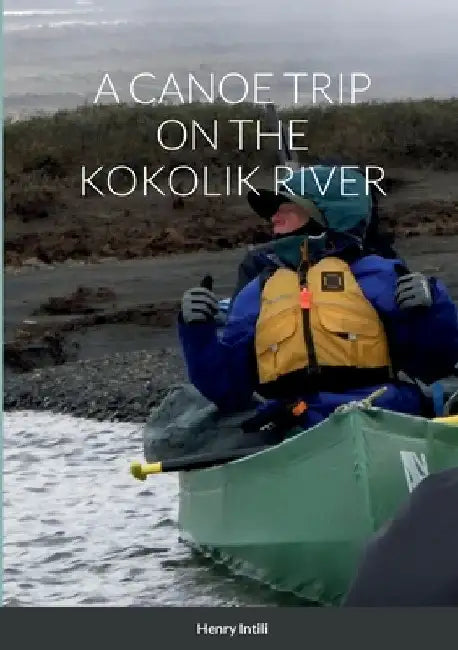 A Canoe Trip on the Kokolik River by Henry Intili