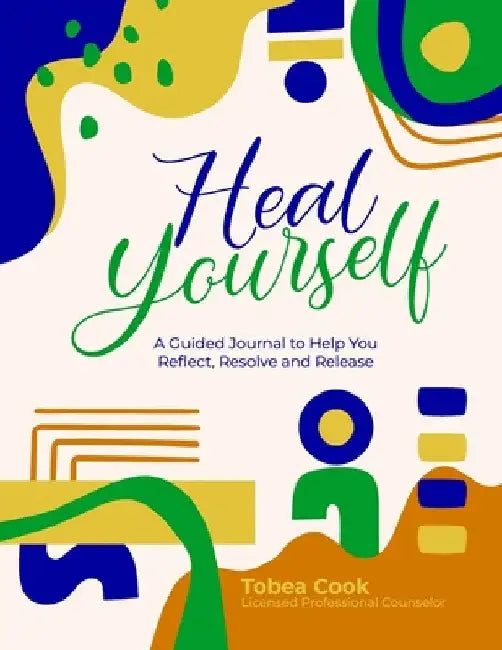 Heal Yourself: "A Guided Journal to help you Reflect, Resolve, and Release" by Lpc Tobea Cook