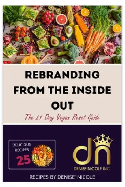 Rebranding From The Inside Out: The 21 Day Vegan Reset Guide by Denise Nicole' Johnson