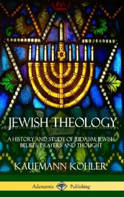 Jewish Theology: A History and Study of Judaism; Jewish Beliefs, Prayers and Thought (Hardcover) by Kaufmann Kohler