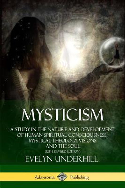 Mysticism: A Study in the Nature and Development of Human Spiritual Consciousness, Mystical Theology, Visions and the Soul (12th, Revised Edition) by Evelyn Underhill