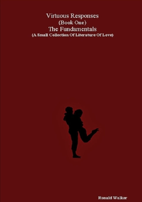 Virtuous Responses (Book One) The Fundamentals (A Small Collection Of Literature Of Love) by Ronald Walker
