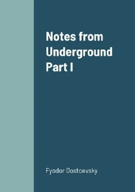 Notes from Underground Part I by Fyodor Dostoevsky