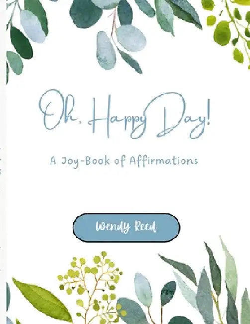 Oh, Happy Day!: A Joy-Book of Affirmations by Wendy Reed
