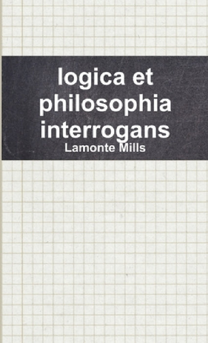 logica et philosophia interrogans by LaMonte Mills