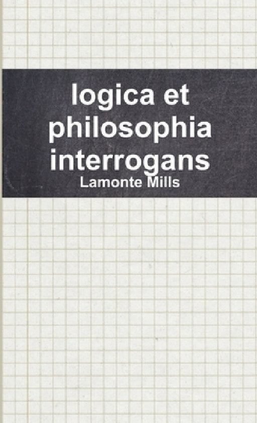 logica et philosophia interrogans by LaMonte Mills