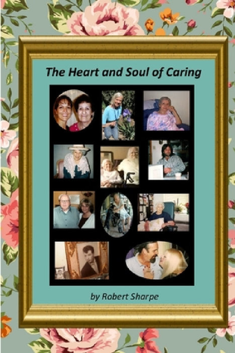The Heart & Soul of Caring: The Joys and Challenges of Being a Caregiver by Robert Sharpe