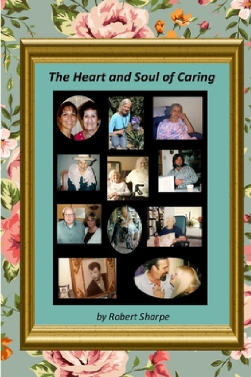 The Heart & Soul of Caring: The Joys and Challenges of Being a Caregiver by Robert Sharpe