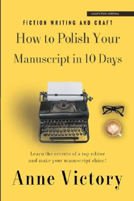 How to Polish Your Manuscript in 10 Days: Learn the secrets of a top editor and make your story shine! by Anne Victory