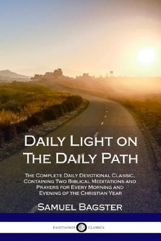 Daily Light on The Daily Path: The Complete Daily Devotional Classic, Containing Two Biblical Meditations and Prayers for Every Morning and Evening of by Samuel Bagster