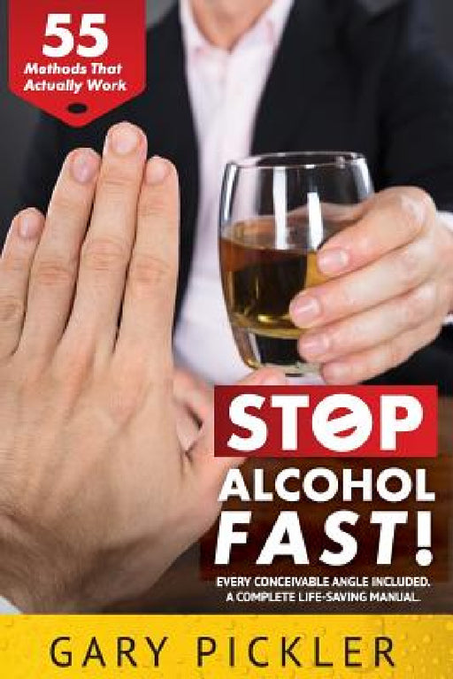 Stop Alcohol Fast! 55 Methods That Actually Work. by Gary Pickler