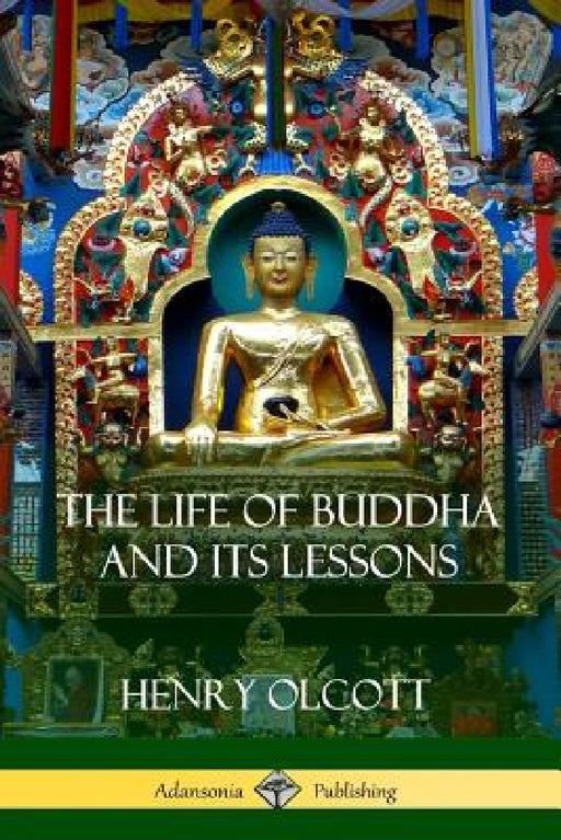 The Life Of Buddha And Its Lessons by Henry Olcott