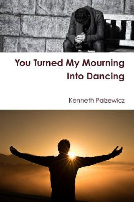 You Turned My Mourning Into Dancing by Kenneth Palzewicz