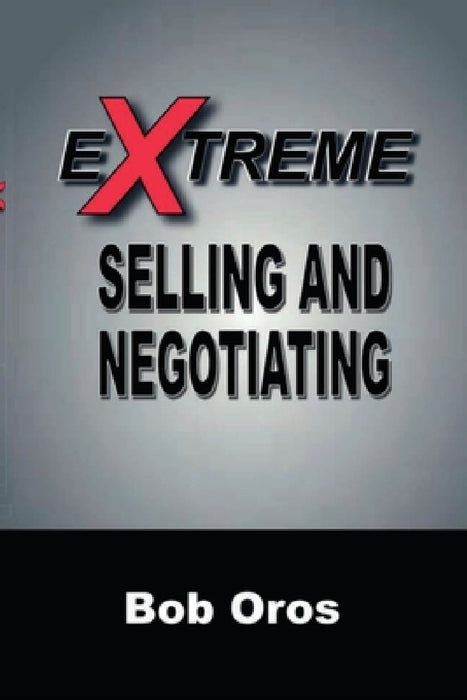 Extreme Selling and Negotiating by Bob Oros