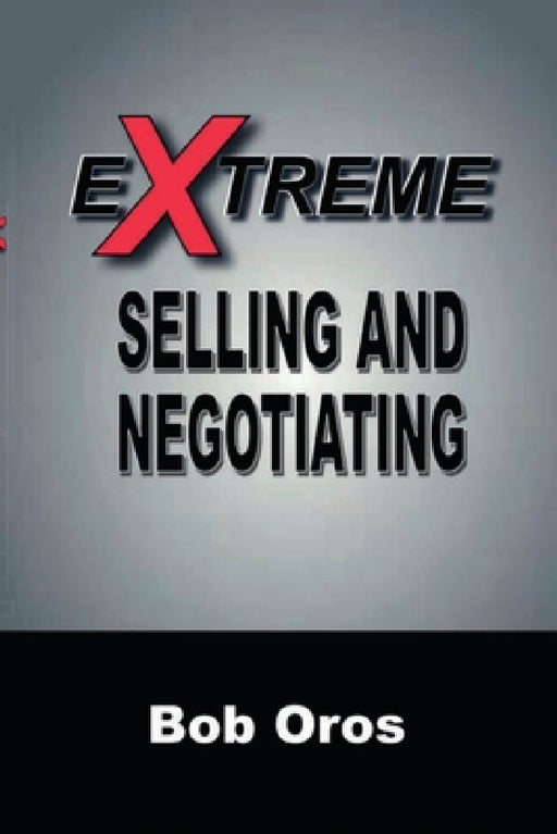 Extreme Selling and Negotiating by Bob Oros