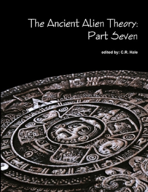 The Ancient Alien Theory: Part Seven by C. R. Hale