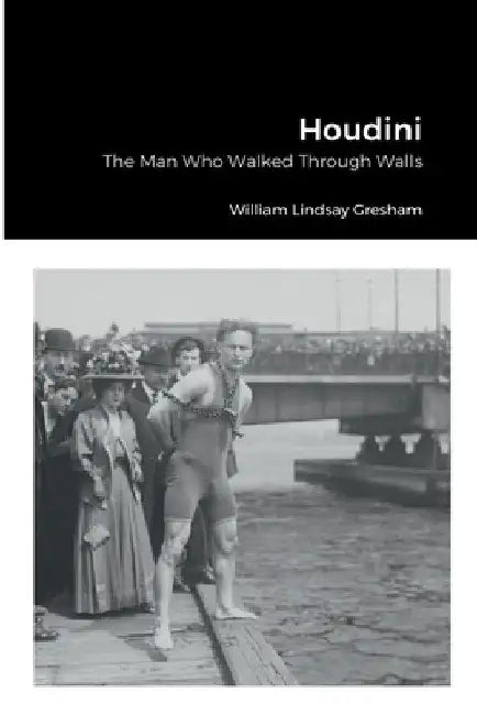 Houdini: The Man Who Walked Through Walls by William Lindsay Gresham