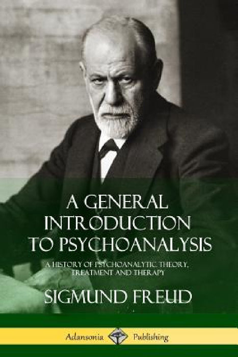 A General Introduction to Psychoanalysis: A History of Psychoanalytic Theory, Treatment and Therapy by Sigmund Freud, G. Stanley Hall