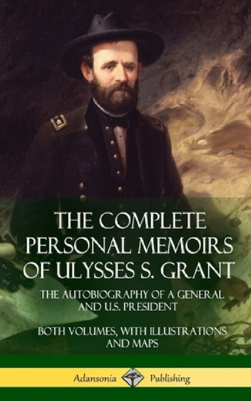 The Complete Personal Memoirs of Ulysses S. Grant: The Autobiography of a General and U.S. President - Both Volumes, with Illustrations and Maps (Hard by Ulysses S. Grant