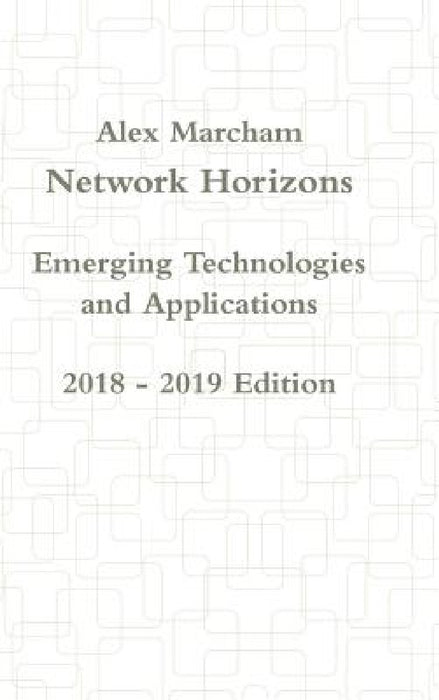 Network Horizons Emerging Technologies and Applications 2018 - 2019 Edition by Alex Marcham