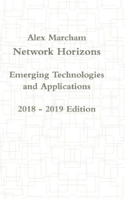 Network Horizons Emerging Technologies and Applications 2018 - 2019 Edition by Alex Marcham