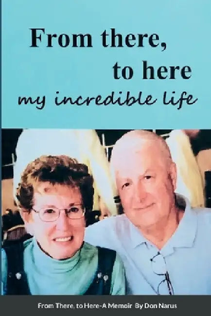 From There to Here, My incredible life, A Memoir by Don Narus