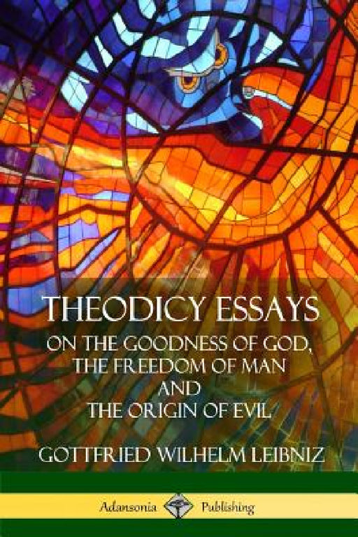 Theodicy Essays: On the Goodness of God, the Freedom of Man and The Origin of Evil by Gottfried Wilhelm Leibniz, E. M. Huggard