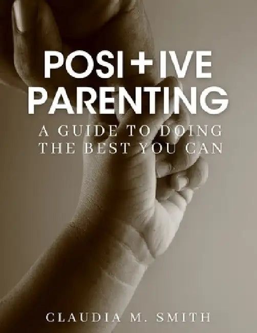Positive Parenting: A Guide To Doing The Best That You Can by Claudia Smith