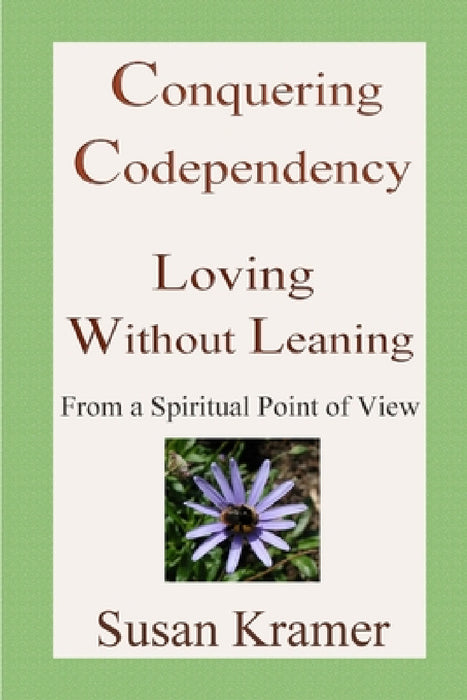 Conquering Codependency - Loving Without Leaning From a Spiritual Point of View by Susan Kramer