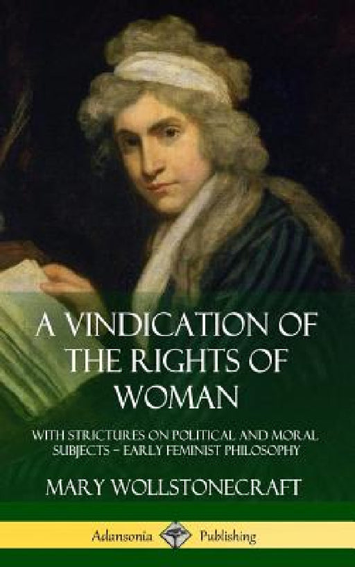 A Vindication of the Rights of Woman: With Strictures on Political and Moral Subjects - Early Feminist Philosophy (Hardcover) by Mary Wollstonecraft