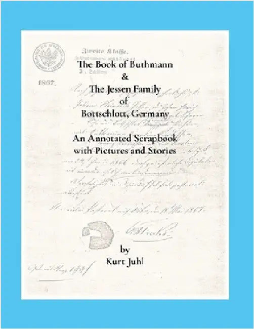 The Book of Buthmann & The Jessens of Bottschlott, Germany: An Annotated Scrapbook in Pictures and Stories by Juhl, Kurt