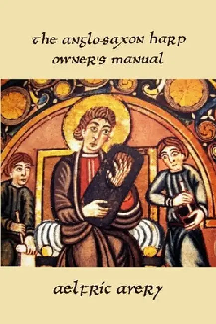 The Anglo-Saxon Harp Owner's Manual by Aelfric Avery