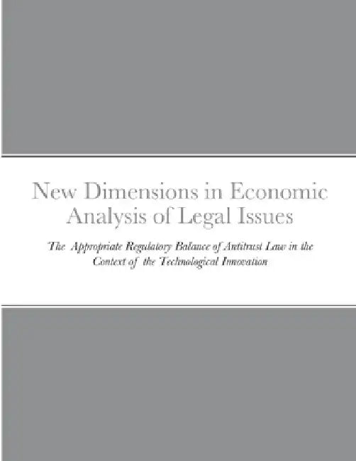 New Dimensions in Economic Analysis of Legal Issues: The Appropriate Regulatory Balance of Antitrust Law in the Context of the Technological Innovatio by Jungmi Bang