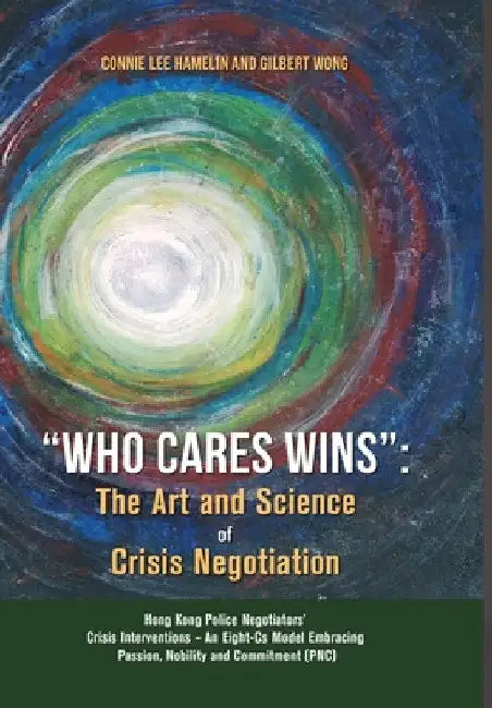 "Who Cares Wins": The Art and Science of Crisis Negotiation: Hong Kong Police Negotiators' Crisis Interventions - An Eight-Cs Model Embracing Passion, by Connie Lee Hamelin