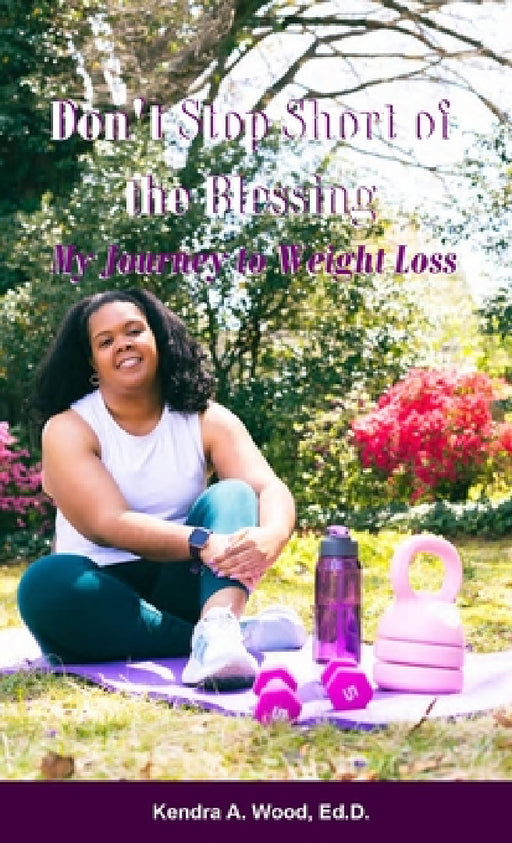 Don't Stop Short of the Blessing: My Journey to Weight Loss by Ed D. Kendra a. Wood