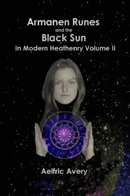 Armanen Runes and the Black Sun in Modern Heathenry Volume II by Aelfric Avery