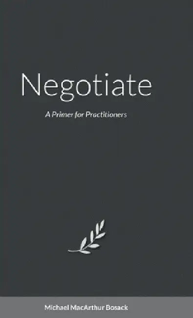 Negotiate: A Primer for Practitioners by Michael Bosack