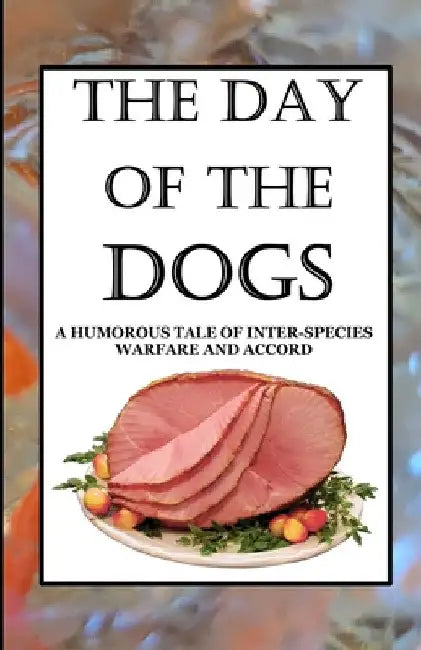 The Day of the Dogs: A Humorous Tale of Inter-Species Warfare and Accord by Maximus Gary Kingsbury