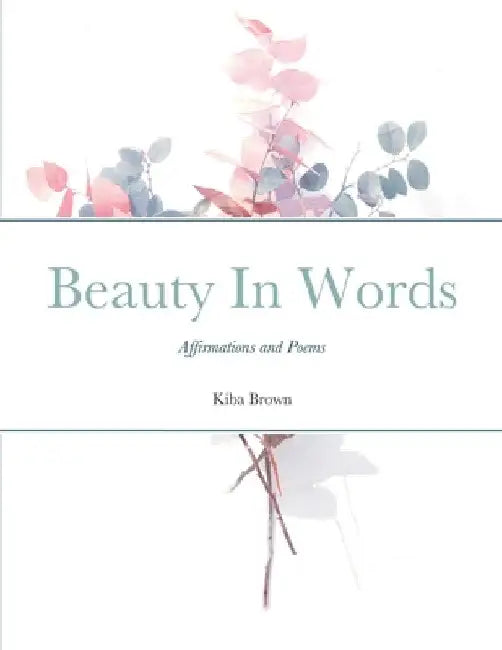 Beauty In Words: Affirmations and Poems by Kiba Brown