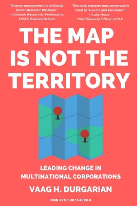 The Map Is Not the Territory: Leading Change In Multinational Corporations by Vaag H. Durgarian
