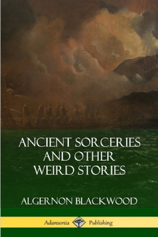 Ancient Sorceries and Other Weird Stories by Algernon Blackwood