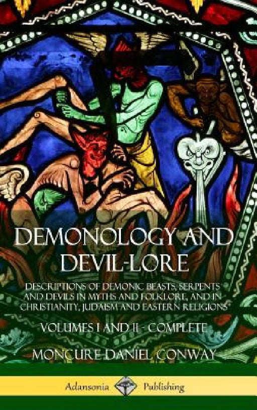 Demonology and Devil-lore: Descriptions of Demonic Beasts, Serpents and Devils in Myths and Folklore, and in Christianity, Judaism and Eastern Religio by Moncure Daniel Conway