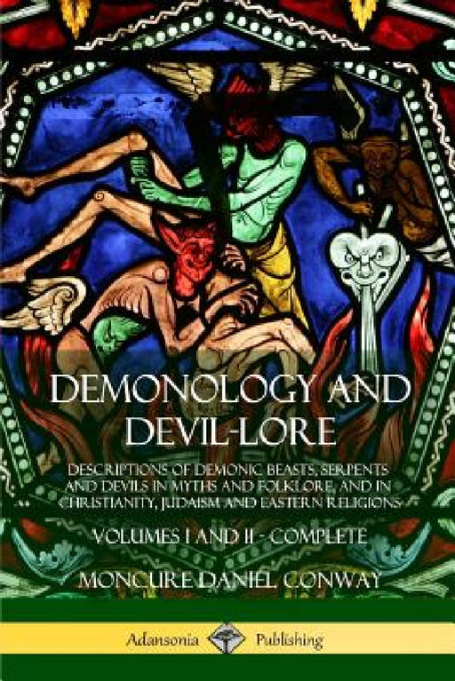 Demonology and Devil-lore: Descriptions of Demonic Beasts, Serpents and Devils in Myths and Folklore, and in Christianity, Judaism and Eastern Religio by Moncure Daniel Conway