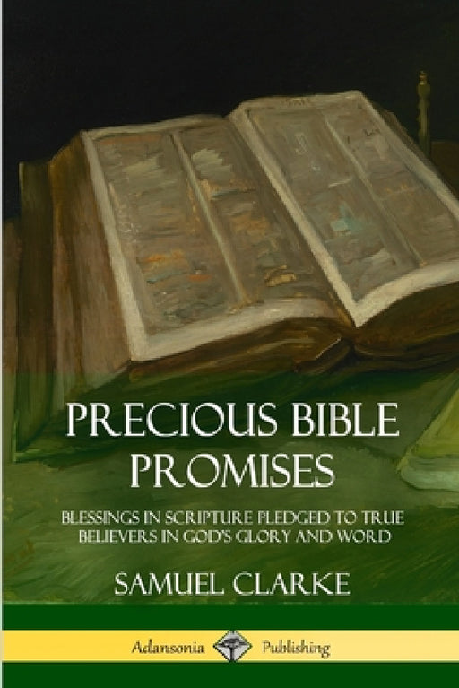 Precious Bible Promises: Blessings in Scripture Pledged to True Believers in God's Glory and Word by Samuel Clarke
