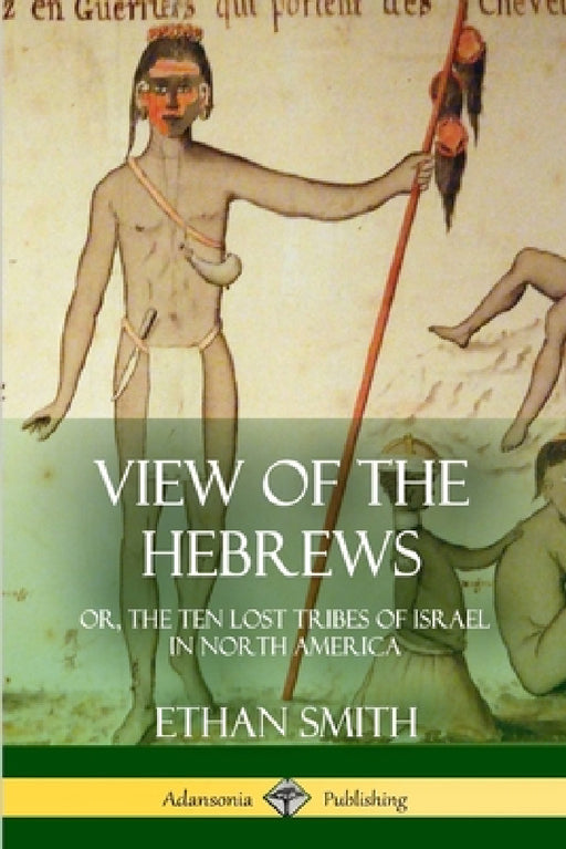 View of the Hebrews: or, The Ten Lost Tribes of Israel in North America by Ethan Smith