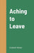 Aching to Leave by Elizabeth Goynes-Wallek